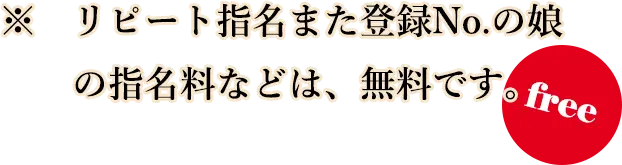 リピート指名また登録No.の娘の指名料などは、無料です。